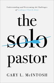 The solo pastor : understanding and overcoming the challenges of leading a church alone cover image