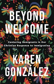 Beyond welcome : centering immigrants in our Christian response to immigration cover image