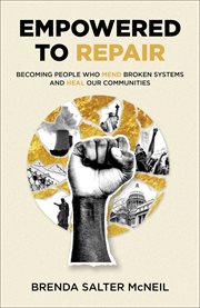 Empowered to Repair : Becoming People Who Mend Broken Systems and Heal Our Communities cover image