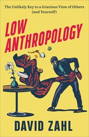 Low anthropology : the unlikely key to a gracious view of others (and yourself) cover image