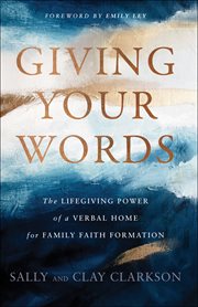 Giving Your Words : the Lifegiving Power of a Verbal Home for Family Faith Formation