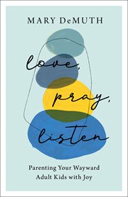 Love, pray, listen : parenting your wayward adult kids with joy cover image