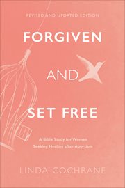 Forgiven and set free : a Bible study for women seeking healing after abortion cover image