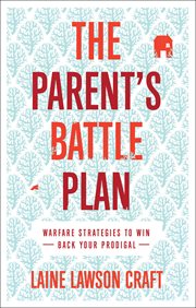 The Parent's Battle Plan : Warfare Strategies to Win Back Your Prodigal cover image