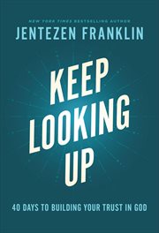 Keep Looking Up : 40 Days to Building Your Trust in God cover image