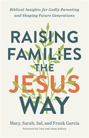 Raising families the Jesus way : biblical insights for Godly parenting and shaping future generations cover image