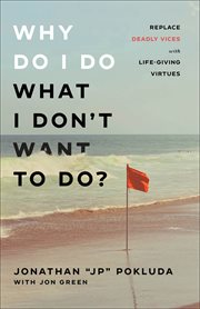 Why Do I Do What I Don't Want to Do? : Replace Deadly Vices with Life-Giving Virtues cover image
