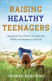 Raising Healthy Teenagers : Equipping Your Child to Navigate the Pitfalls and Dangers of Teen Life cover image