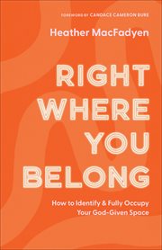 Right where you belong : how to identify and fully occupy your God-given space cover image