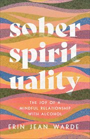 Sober spirituality : the joy of a mindful relationship with alcohol cover image