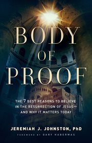 Body of proof : the 7 best reasons to believe in the resurrection of Jesus-and why it matters today cover image