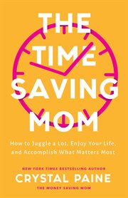 The time-saving mom : how to juggle a lot, enjoy your life, and accomplish what matters most cover image