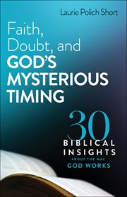 Faith, doubt, and God's mysterious timing : 30 biblical insights about the way God works cover image