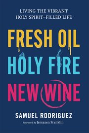 Fresh Oil, Holy Fire, New Wine : Living the Vibrant Holy Spirit-Filled Life cover image