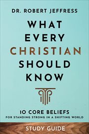 What every Christian should know study guide : 10 core beliefs for standing strong in a shifting world cover image