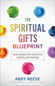 The Spiritual Gifts Blueprint : God's Design for Your Gifts, Talents, and Purpose cover image