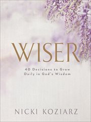 Wiser : 40 Decisions to Grow Daily in God's Wisdom cover image