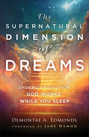 The Supernatural Dimension of Dreams : Understanding How God Works While You Sleep cover image