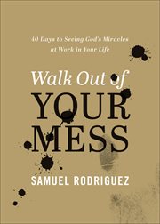 Walk Out of Your Mess : 40 Days to Seeing God's Miracles at Work in Your Life cover image
