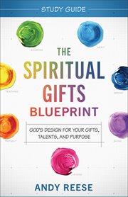 The Spiritual Gifts Blueprint Study Guide : God's Design for Your Gifts, Talents, and Purpose cover image