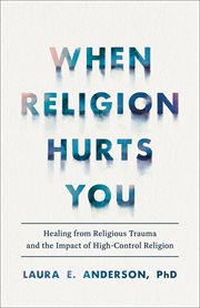 When Religion Hurts You : Healing from Religious Trauma and the Impact of High-Control Religion cover image