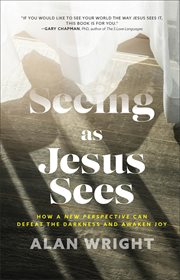 Seeing as Jesus Sees : How a New Perspective Can Defeat the Darkness and Awaken Joy cover image