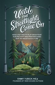 Until the Streetlights Come On : How a Return to Play Brightens Our Present and Prepares Kids for an Uncertain Future cover image