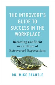 The Introvert's Guide to Success in the Workplace : Becoming Confident in a Culture of Extroverted Expectations cover image