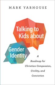Talking to Kids about Gender Identity : A Roadmap for Christian Compassion, Civility, and Conviction cover image