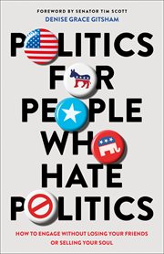 Politics for People Who Hate Politics : How to Engage without Losing Your Friends or Selling Your Soul cover image