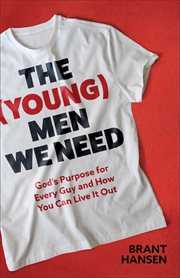 The (Young) Men We Need : God's Purpose for Every Guy and How You Can Live It Out cover image