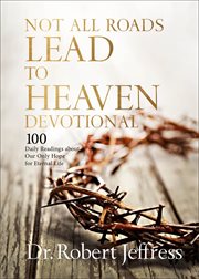 Not All Roads Lead to Heaven Devotional : 100 Daily Readings about Our Only Hope for Eternal Life cover image