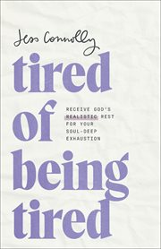 Tired of Being Tired : Receive God's Realistic Rest for Your Soul-Deep Exhaustion cover image