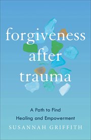 Forgiveness after Trauma : A Path to Find Healing and Empowerment cover image