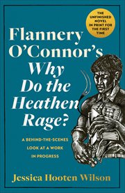 Flannery O'Connor's Why Do the Heathen Rage? : A Behind-the-Scenes Look at a Work in Progress cover image