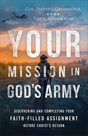 Your Mission in God's Army : Discovering and Completing Your Faith-Filled Assignment before Christ's Return cover image