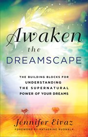 Awaken the dreamscape : the building blocks for understanding the supernatural power of your dreams cover image