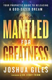 Mantled for Greatness : Your Prophetic Guide to Releasing a God-Sized Dream cover image