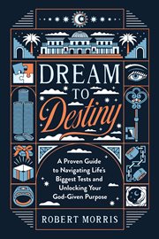 Dream to Destiny : A Proven Guide to Navigating Life's Biggest Tests and Unlocking Your God-Given Purpose cover image