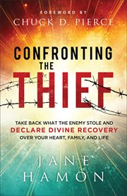 Confronting the Thief : Take Back What the Enemy Stole and Declare Divine Recovery over Your Heart, Family, and Life cover image