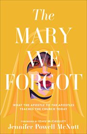 The Mary We Forgot : What the Apostle to the Apostles Teaches the Church Today cover image