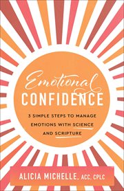 Emotional Confidence : 3 Simple Steps to Manage Emotions with Science and Scripture cover image