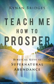 Teach Me How to Prosper : Biblical Keys to Supernatural Abundance cover image