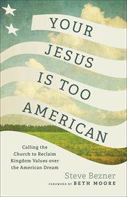 Your Jesus Is Too American : Calling the Church to Reclaim Kingdom Values over the American Dream cover image