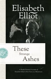 These Strange Ashes : A Deeply Personal Account of Elisabeth Elliot's First Year as a Missionary cover image