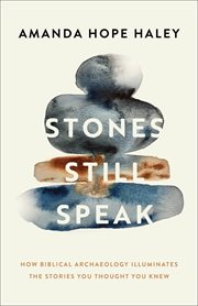 Stones Still Speak : How Biblical Archaeology Illuminates The Stories You Thought You Knew cover image