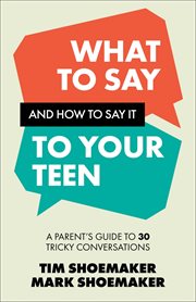What to Say and How to Say It to Your Teen : A Parent's Guide To 30 Tricky Conversations cover image