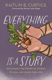 Everything Is a Story : Reclaiming The Power Of Stories To Heal And Shape Our Lives cover image