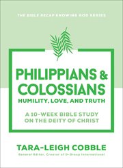 Philippians & Colossians : Humility, Love, And Truth--a 10-week Bible Study On The Deity Of Christ cover image