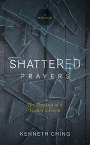 Shattered Prayers : The Testing Of A Father's Faith cover image